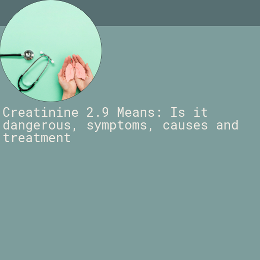 Creatinine 2.9 : Is it Dangerous, Causes, Symptoms and More