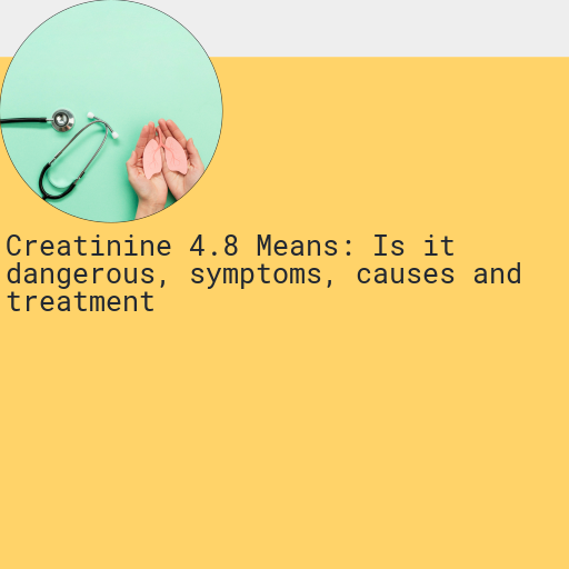 Creatinine 4.8 : Is it Dangerous, Causes, Symptoms and More