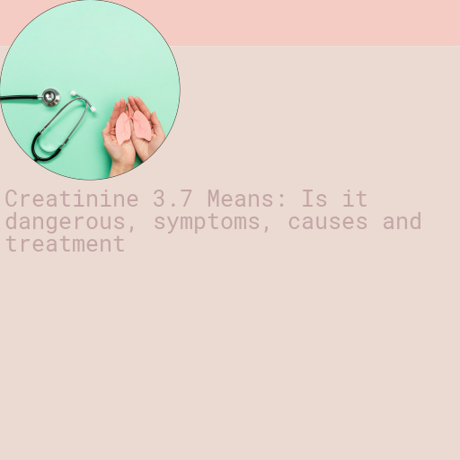 Creatinine 3.7 : Is it Dangerous, Causes, Symptoms and More
