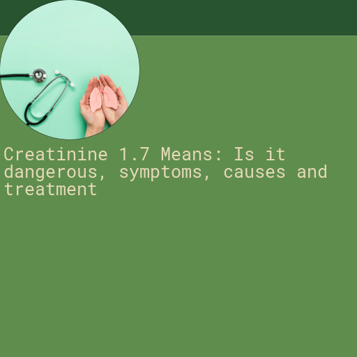Creatinine 1.7 : Is it Dangerous, Causes, Symptoms and More