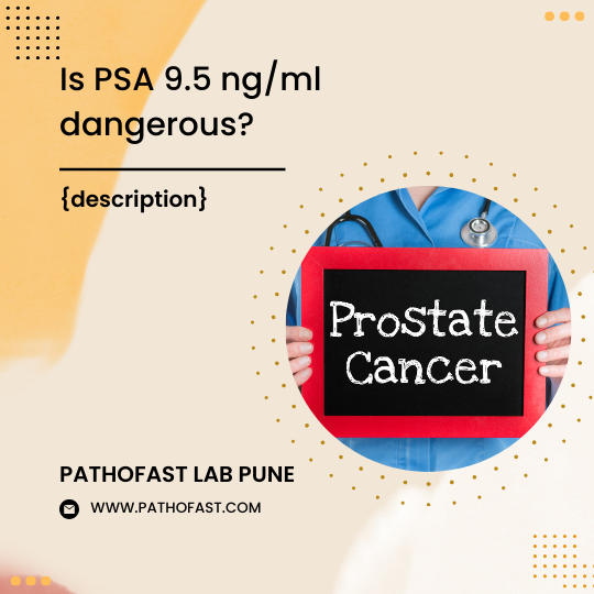 Is Total PSA 9.5 ng/ml dangerous?