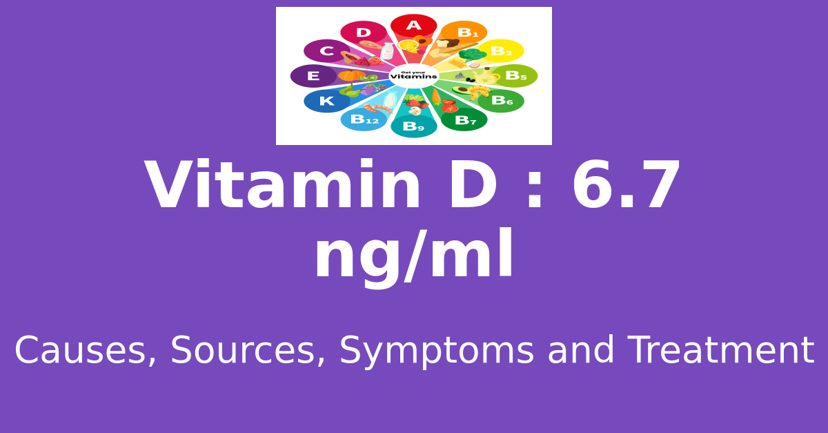 Vitamin D 6.7 ng/ml means : causes, sources, risks, treatment