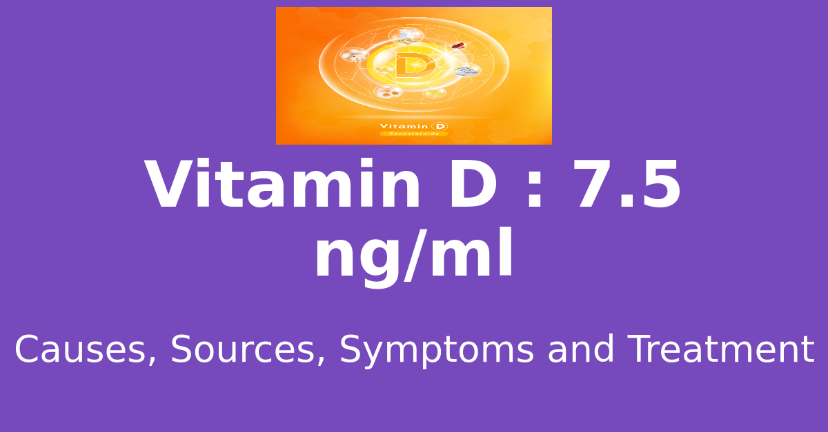 Vitamin D 7.5 ng/ml means : causes, sources, risks, treatment